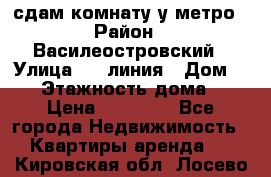 сдам комнату у метро › Район ­ Василеостровский › Улица ­ 11линия › Дом ­ 62 › Этажность дома ­ 6 › Цена ­ 12 000 - Все города Недвижимость » Квартиры аренда   . Кировская обл.,Лосево д.